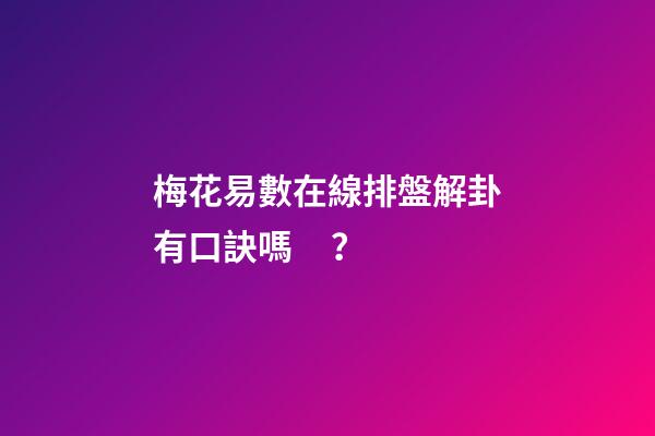 梅花易數在線排盤解卦有口訣嗎？